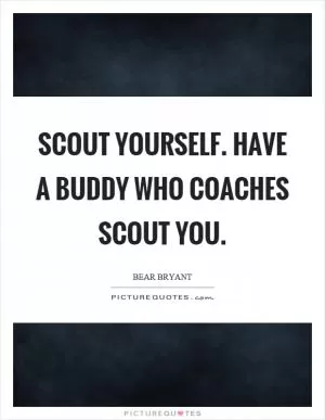 Scout yourself. Have a buddy who coaches scout you Picture Quote #1