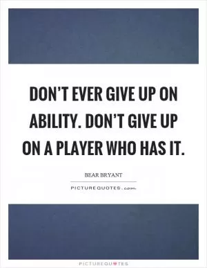 Don’t ever give up on ability. Don’t give up on a player who has it Picture Quote #1