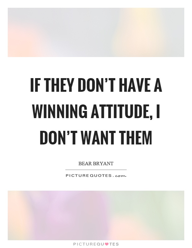 If they don't have a winning attitude, I don't want them Picture Quote #1