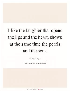 I like the laughter that opens the lips and the heart, shows at the same time the pearls and the soul Picture Quote #1