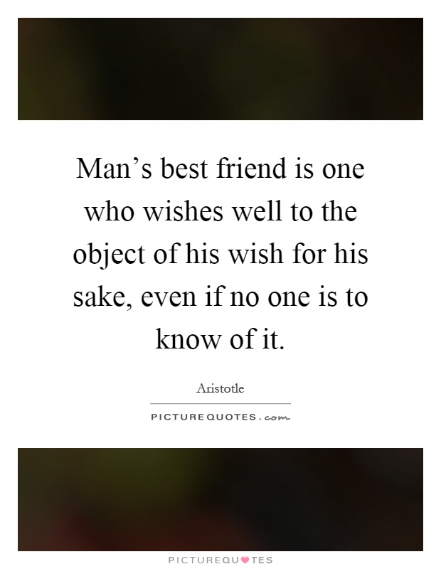 Man's best friend is one who wishes well to the object of his wish for his sake, even if no one is to know of it Picture Quote #1