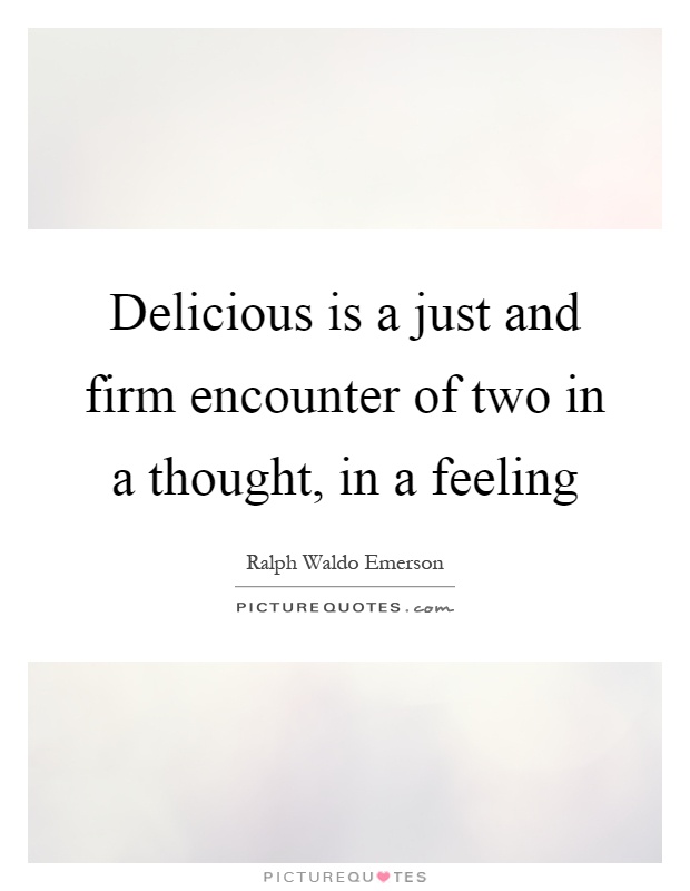 Delicious is a just and firm encounter of two in a thought, in a feeling Picture Quote #1