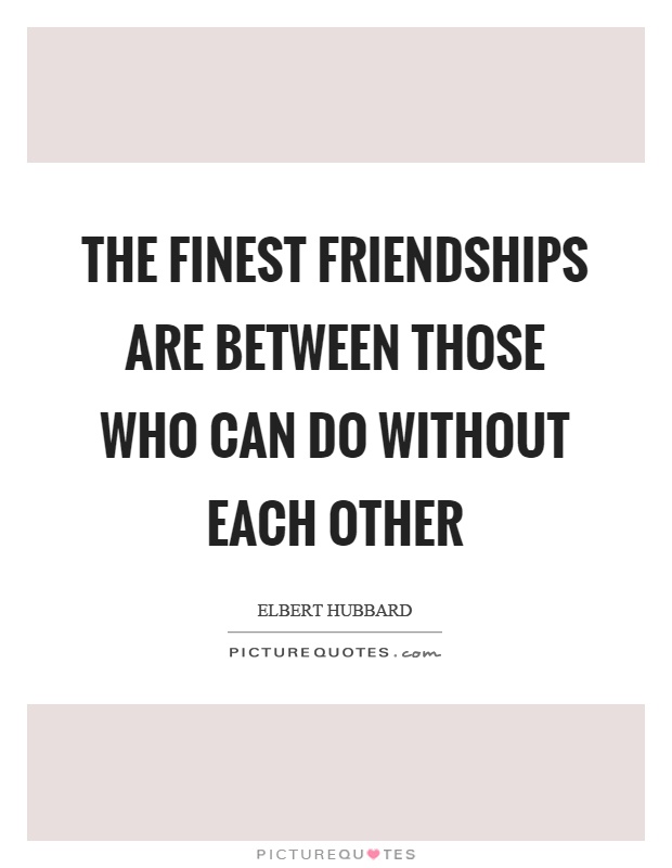 The finest friendships are between those who can do without each other Picture Quote #1