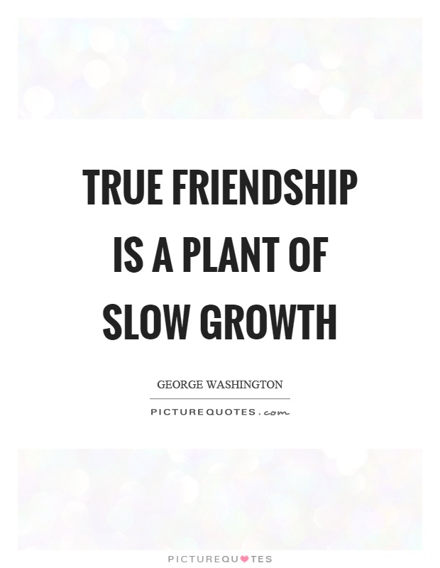 True friendship is a plant of slow growth Picture Quote #1