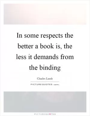 In some respects the better a book is, the less it demands from the binding Picture Quote #1