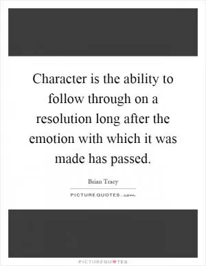 Character is the ability to follow through on a resolution long after the emotion with which it was made has passed Picture Quote #1