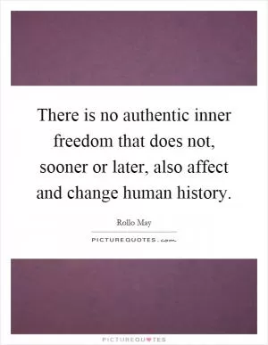 There is no authentic inner freedom that does not, sooner or later, also affect and change human history Picture Quote #1