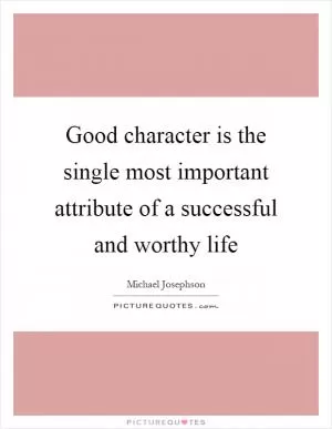 Good character is the single most important attribute of a successful and worthy life Picture Quote #1