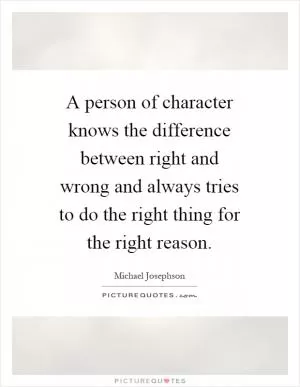 A person of character knows the difference between right and wrong and always tries to do the right thing for the right reason Picture Quote #1