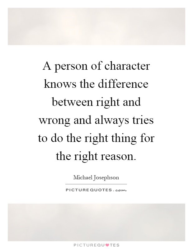 A person of character knows the difference between right and wrong and always tries to do the right thing for the right reason Picture Quote #1