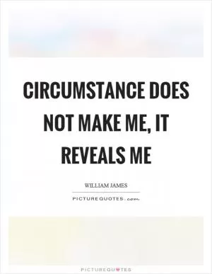 Circumstance does not make me, it reveals me Picture Quote #1