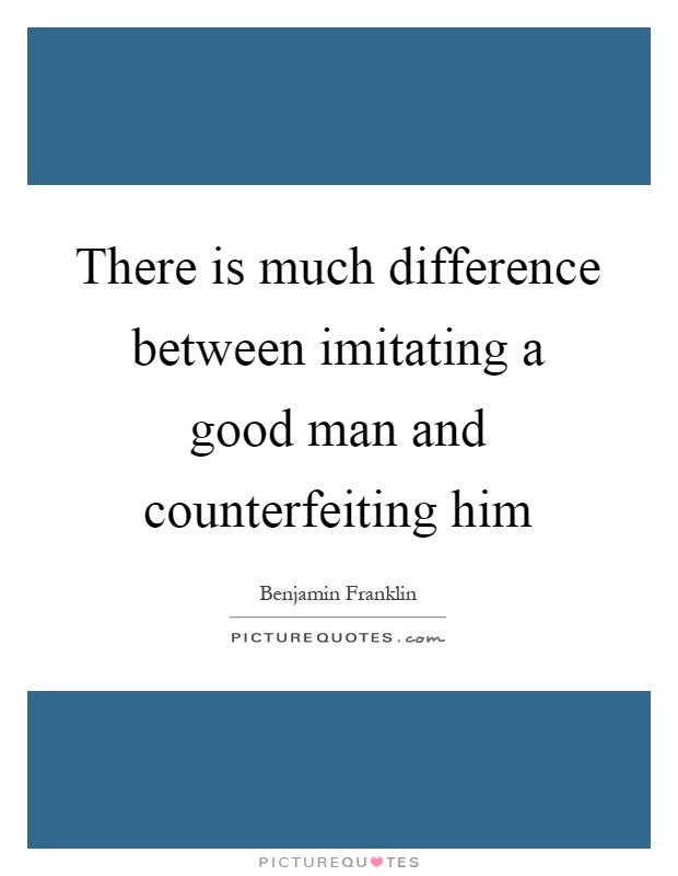 There is much difference between imitating a good man and counterfeiting him Picture Quote #1