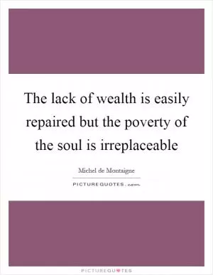 The lack of wealth is easily repaired but the poverty of the soul is irreplaceable Picture Quote #1