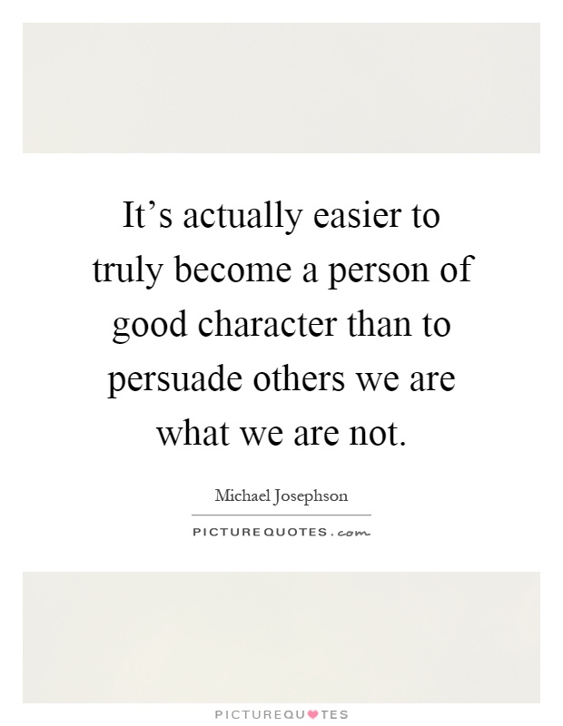 It's actually easier to truly become a person of good character than to persuade others we are what we are not Picture Quote #1