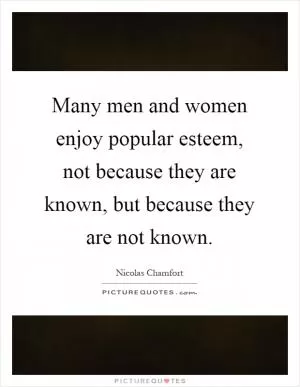 Many men and women enjoy popular esteem, not because they are known, but because they are not known Picture Quote #1