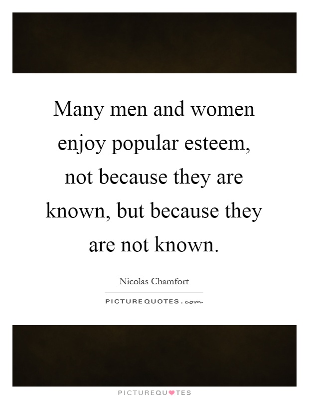 Many men and women enjoy popular esteem, not because they are known, but because they are not known Picture Quote #1