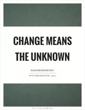 Change means the unknown Picture Quote #1