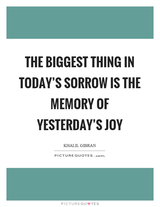 The biggest thing in today's sorrow is the memory of yesterday's joy Picture Quote #1
