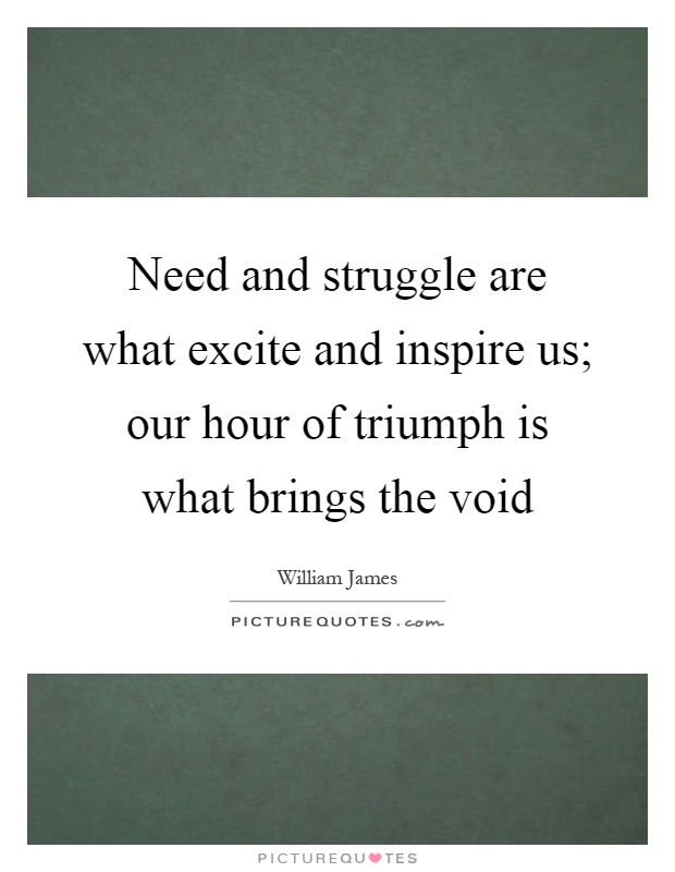 Need and struggle are what excite and inspire us; our hour of triumph is what brings the void Picture Quote #1