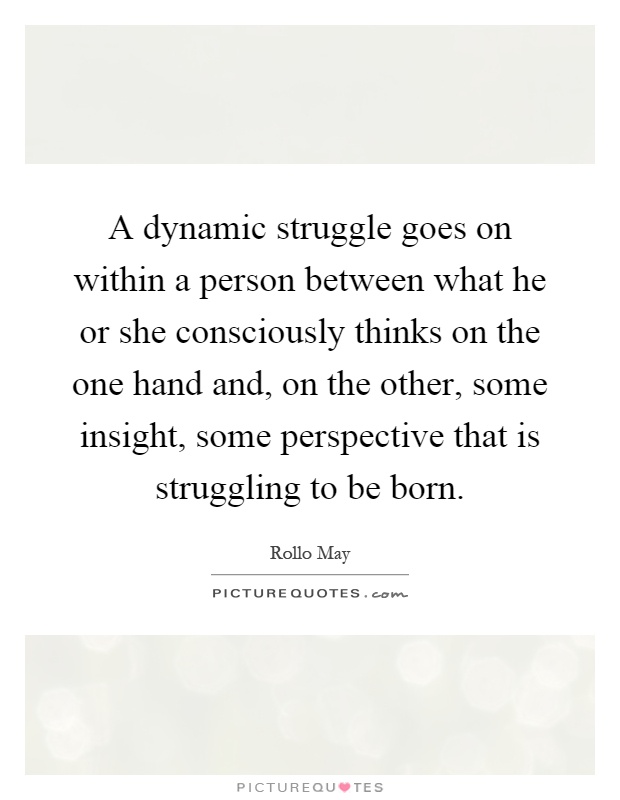 A dynamic struggle goes on within a person between what he or she consciously thinks on the one hand and, on the other, some insight, some perspective that is struggling to be born Picture Quote #1