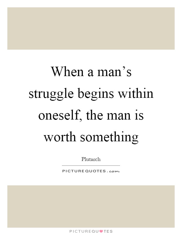 When a man's struggle begins within oneself, the man is worth something Picture Quote #1