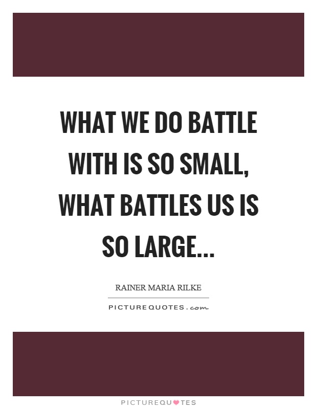 What we do battle with is so small, what battles us is so large Picture Quote #1