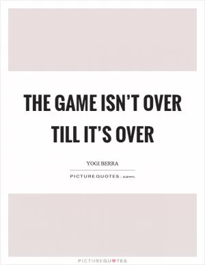 The game isn’t over till it’s over Picture Quote #1
