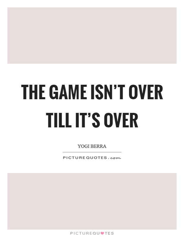 The game isn't over till it's over Picture Quote #1