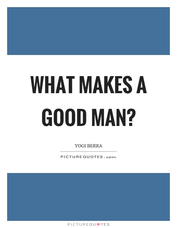 What makes a good man? Picture Quote #1