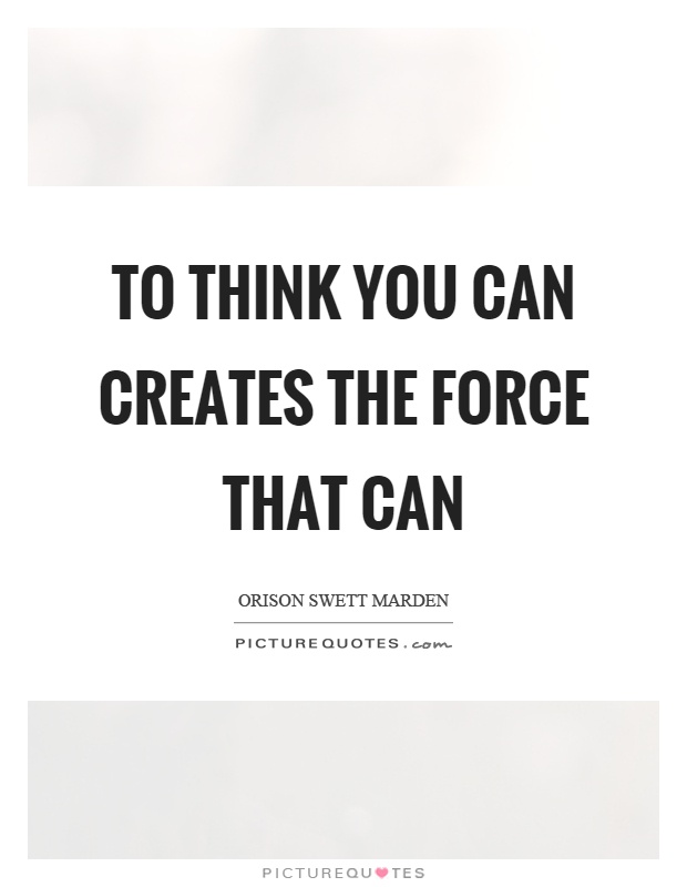 To think you can creates the force that can Picture Quote #1