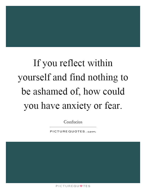 If you reflect within yourself and find nothing to be ashamed of, how could you have anxiety or fear Picture Quote #1