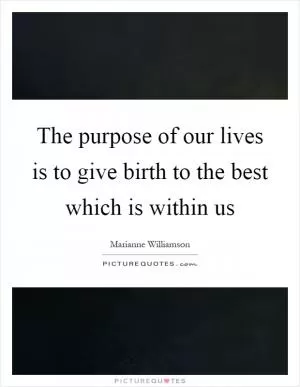 The purpose of our lives is to give birth to the best which is within us Picture Quote #1
