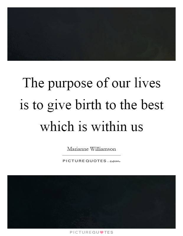 The purpose of our lives is to give birth to the best which is within us Picture Quote #1