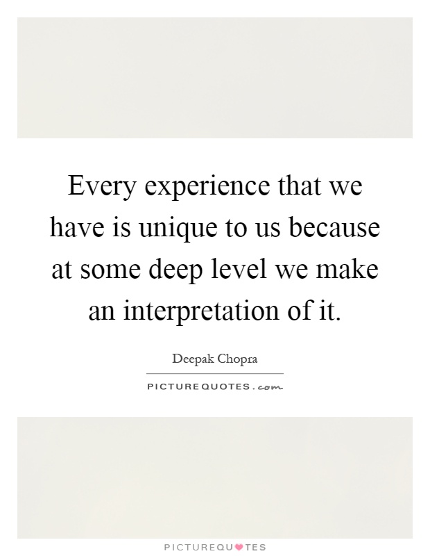 Every experience that we have is unique to us because at some deep level we make an interpretation of it Picture Quote #1