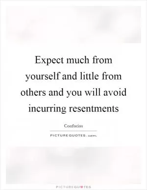 Expect much from yourself and little from others and you will avoid incurring resentments Picture Quote #1