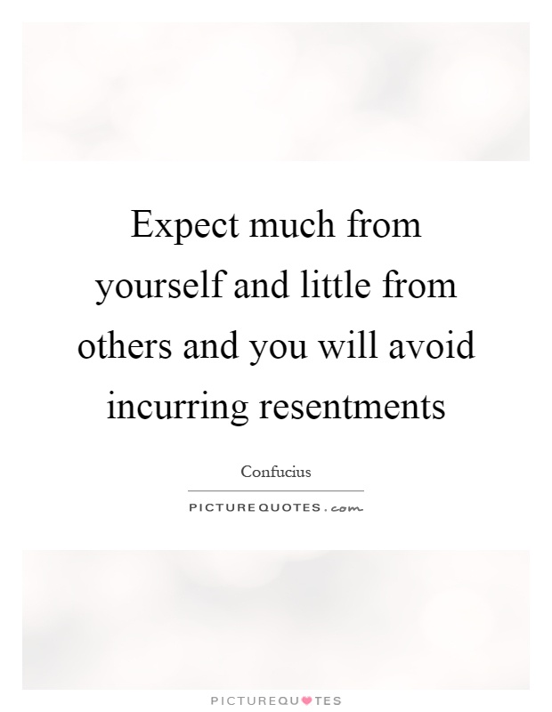 Expect much from yourself and little from others and you will avoid incurring resentments Picture Quote #1
