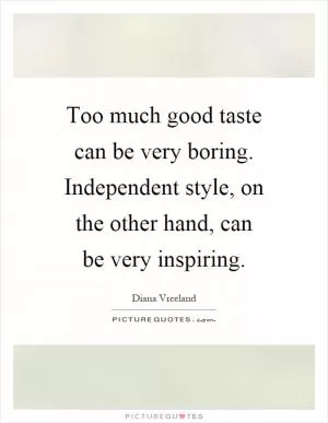 Too much good taste can be very boring. Independent style, on the other hand, can be very inspiring Picture Quote #1