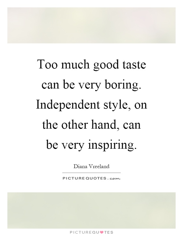 Too much good taste can be very boring. Independent style, on the other hand, can be very inspiring Picture Quote #1