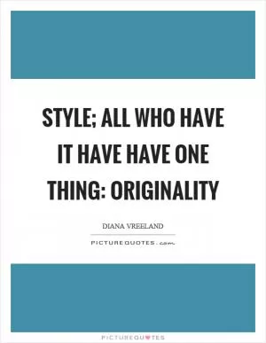 Style; all who have it have have one thing: originality Picture Quote #1