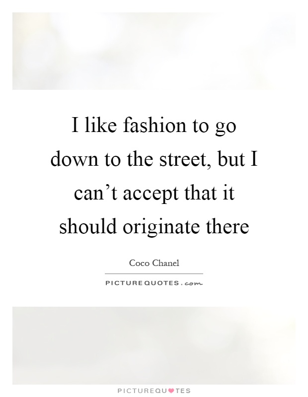 I like fashion to go down to the street, but I can't accept that it should originate there Picture Quote #1