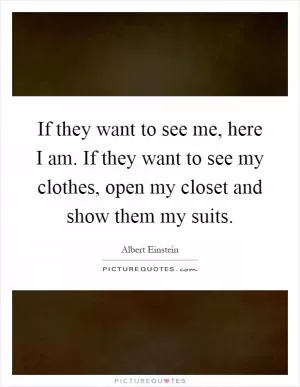 If they want to see me, here I am. If they want to see my clothes, open my closet and show them my suits Picture Quote #1