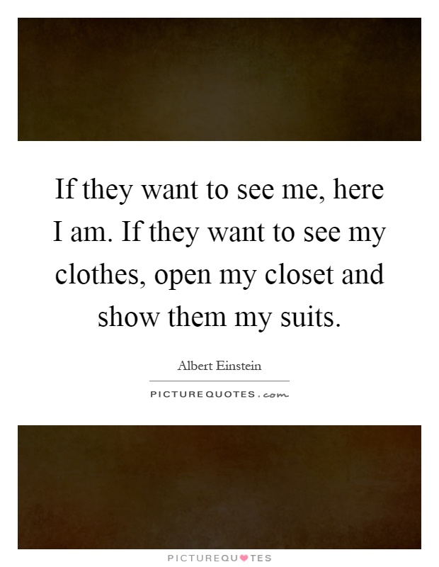 If they want to see me, here I am. If they want to see my clothes, open my closet and show them my suits Picture Quote #1