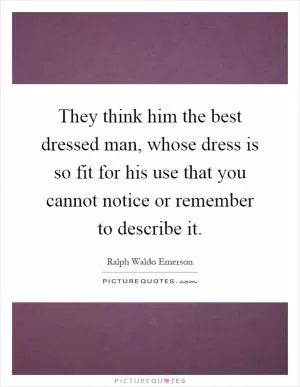 They think him the best dressed man, whose dress is so fit for his use that you cannot notice or remember to describe it Picture Quote #1