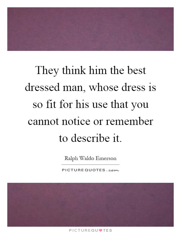 They think him the best dressed man, whose dress is so fit for his use that you cannot notice or remember to describe it Picture Quote #1