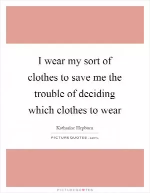 I wear my sort of clothes to save me the trouble of deciding which clothes to wear Picture Quote #1