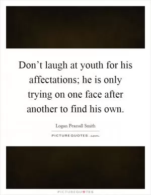 Don’t laugh at youth for his affectations; he is only trying on one face after another to find his own Picture Quote #1