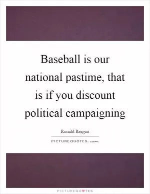 Baseball is our national pastime, that is if you discount political campaigning Picture Quote #1
