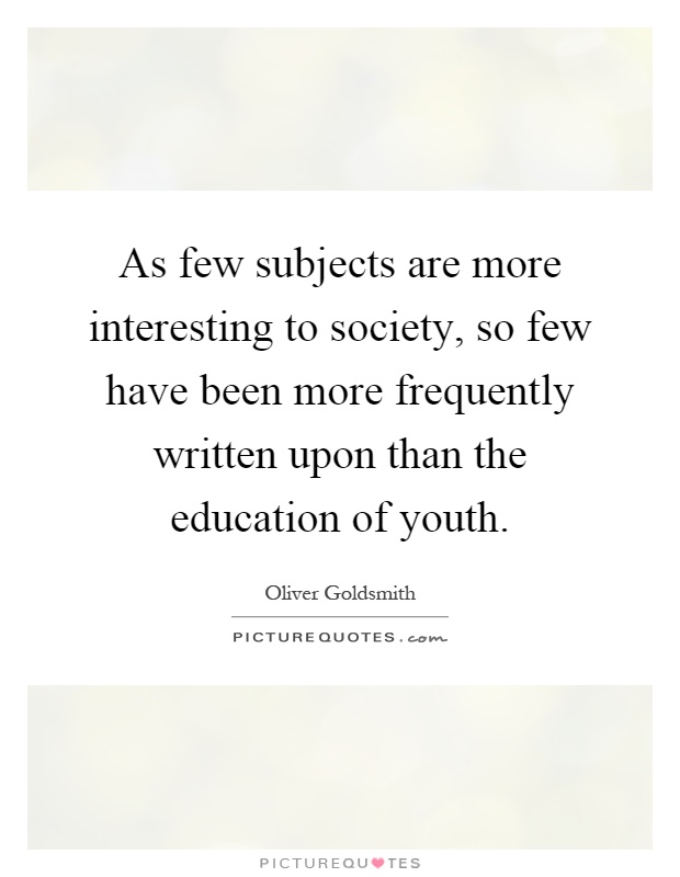 As few subjects are more interesting to society, so few have been more frequently written upon than the education of youth Picture Quote #1