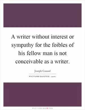 A writer without interest or sympathy for the foibles of his fellow man is not conceivable as a writer Picture Quote #1