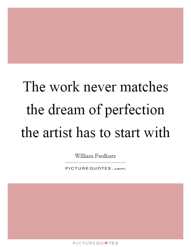 The work never matches the dream of perfection the artist has to start with Picture Quote #1